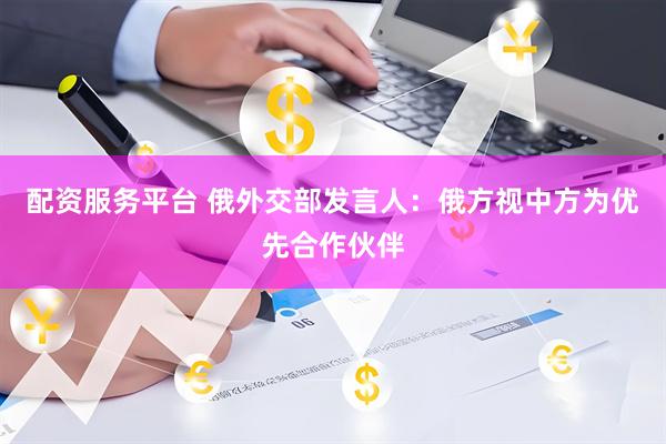 配资服务平台 俄外交部发言人：俄方视中方为优先合作伙伴