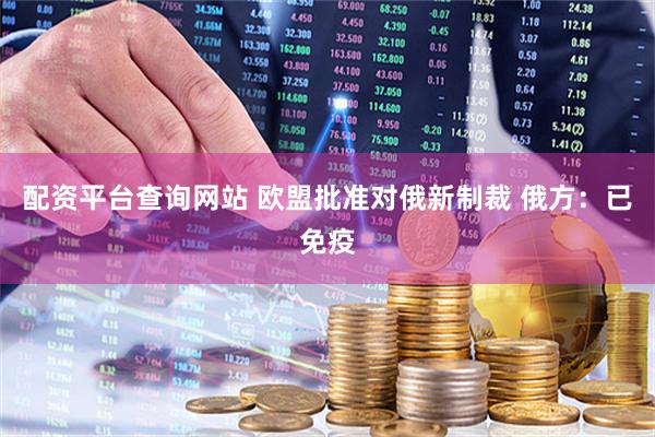 配资平台查询网站 欧盟批准对俄新制裁 俄方：已免疫