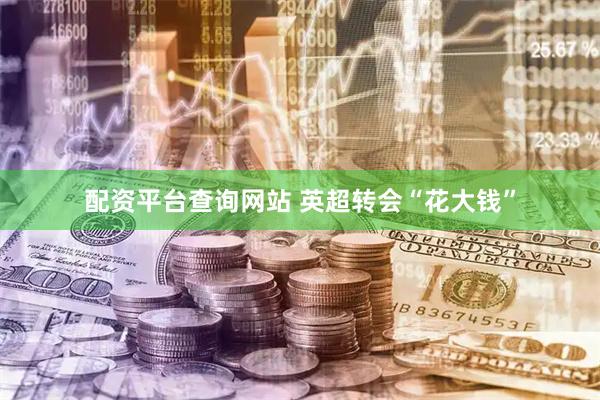 配资平台查询网站 英超转会“花大钱”