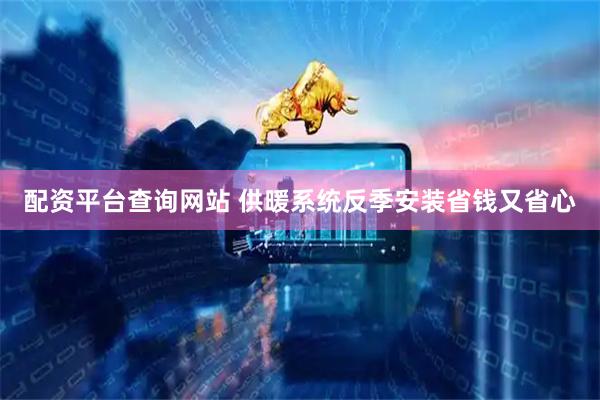 配资平台查询网站 供暖系统反季安装省钱又省心