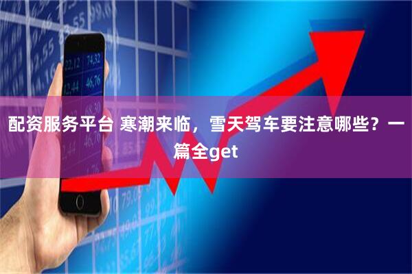 配资服务平台 寒潮来临,雪天驾车要注意哪些?一篇全get