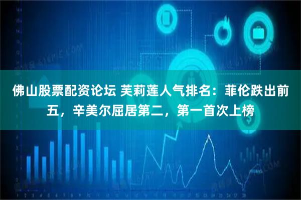 佛山股票配资论坛 芙莉莲人气排名：菲伦跌出前五，辛美尔屈居第二，第一首次上榜